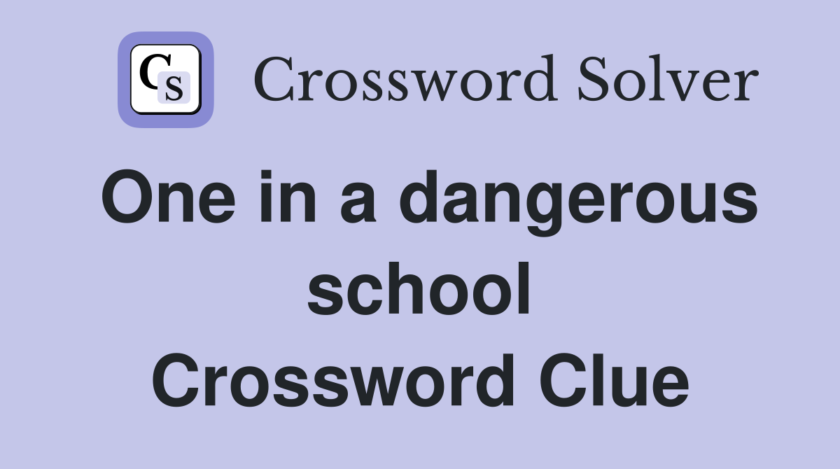 One in a dangerous school Crossword Clue