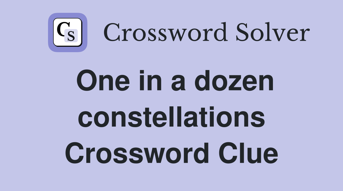 One in a dozen constellations Crossword Clue
