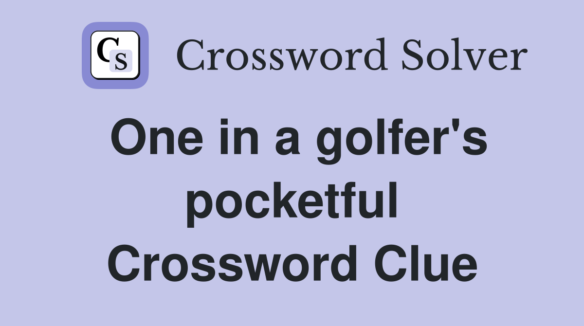 One in a golfer's pocketful Crossword Clue