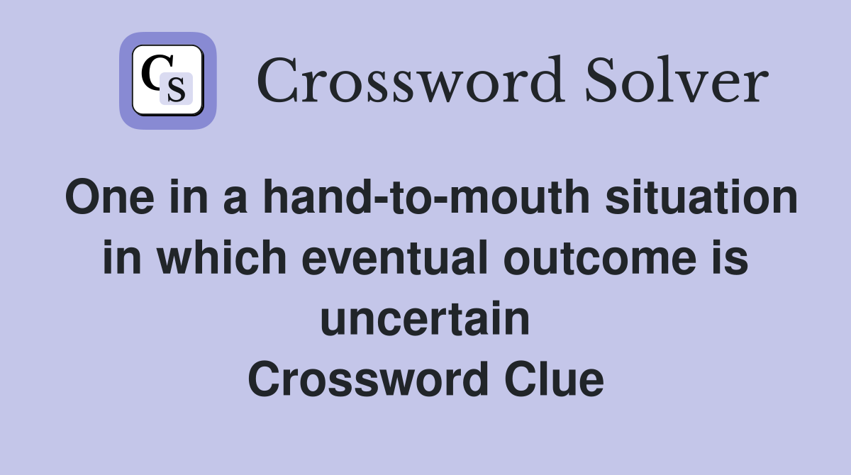 One in a hand-to-mouth situation in which eventual outcome is uncertain Crossword Clue