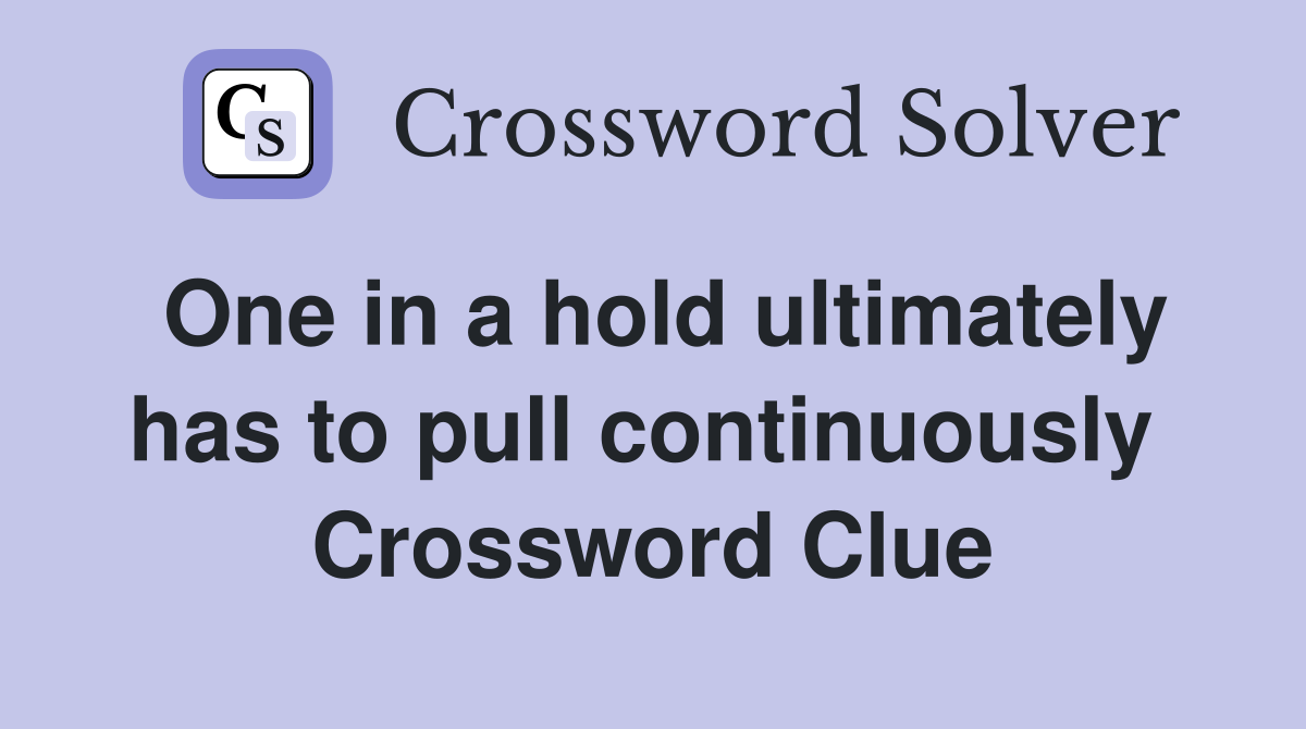 One in a hold ultimately has to pull continuously  Crossword Clue