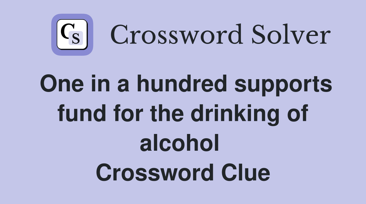 One in a hundred supports fund for the drinking of alcohol  Crossword Clue