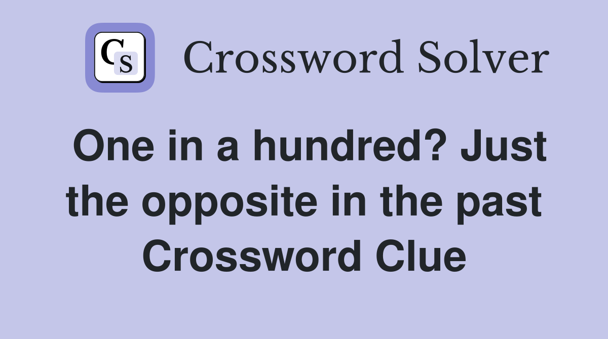 One in a hundred? Just the opposite in the past Crossword Clue