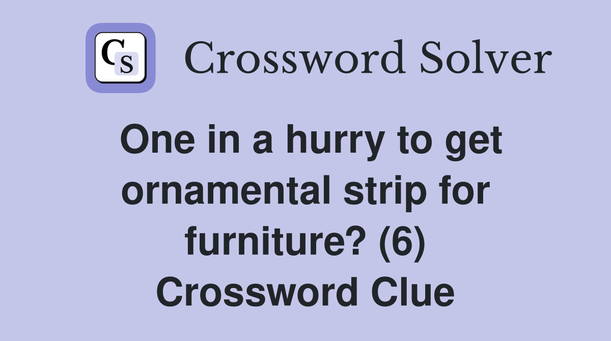 One in a hurry to get ornamental strip for furniture? (6) Crossword Clue