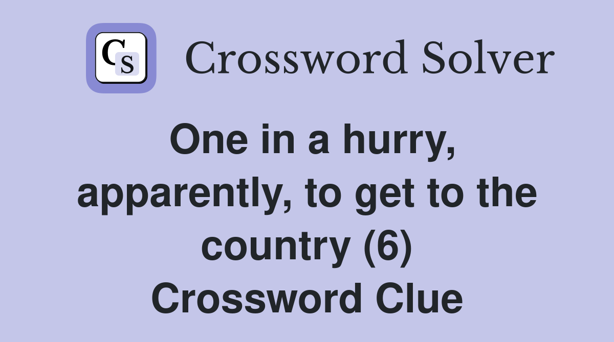 One in a hurry, apparently, to get to the country (6) Crossword Clue