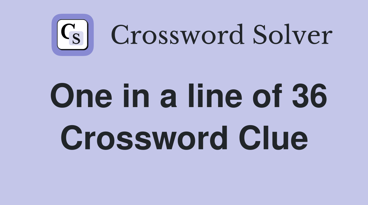 One in a line of 36 Crossword Clue