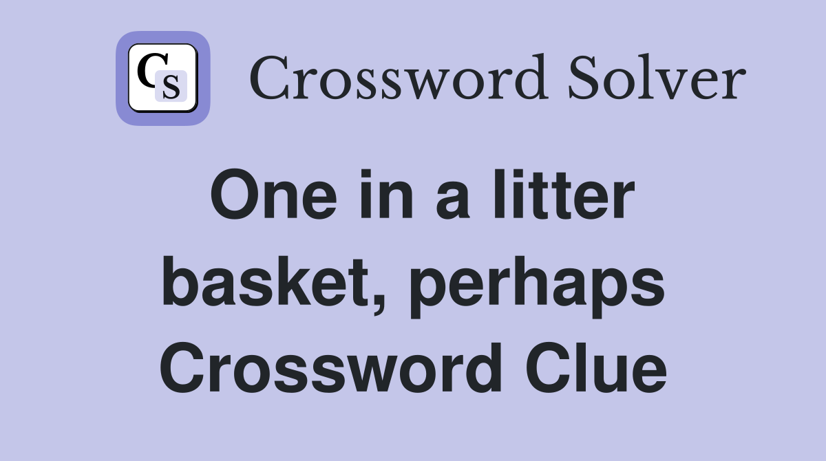 One in a litter basket, perhaps Crossword Clue