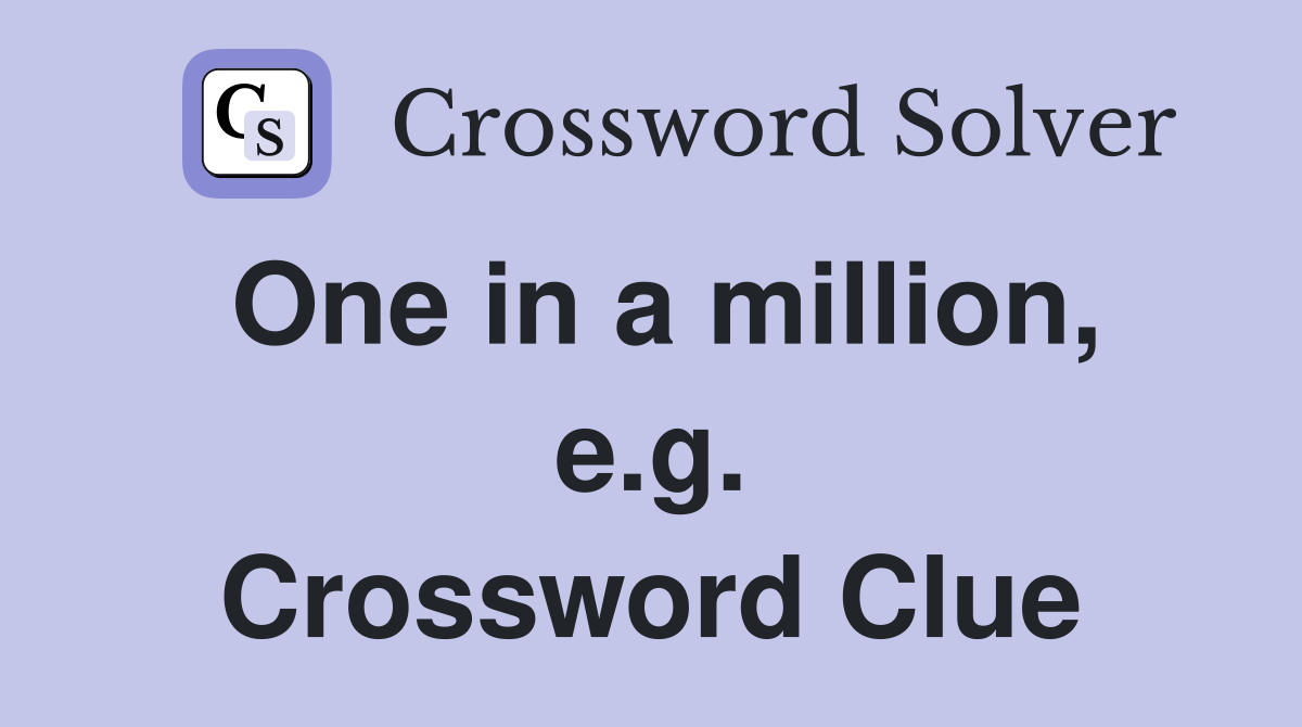 One in a million, e.g. Crossword Clue
