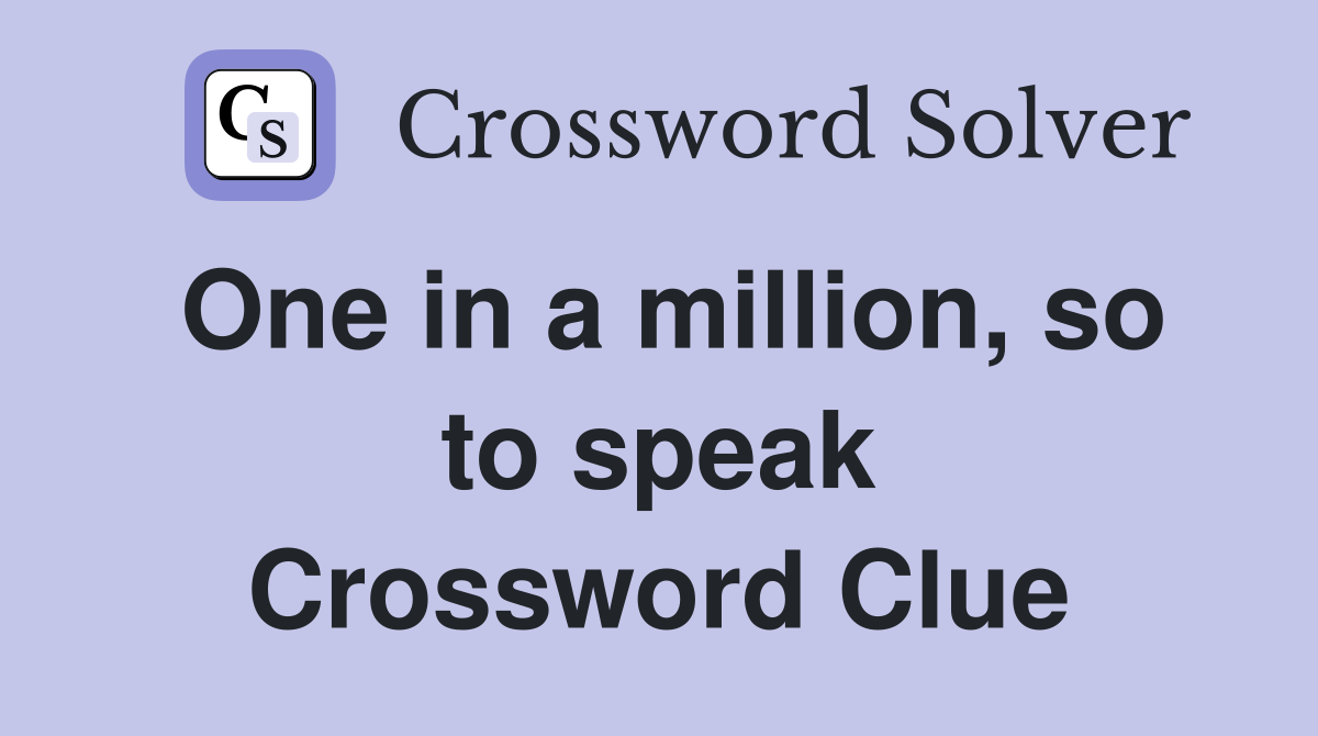 One in a million, so to speak Crossword Clue