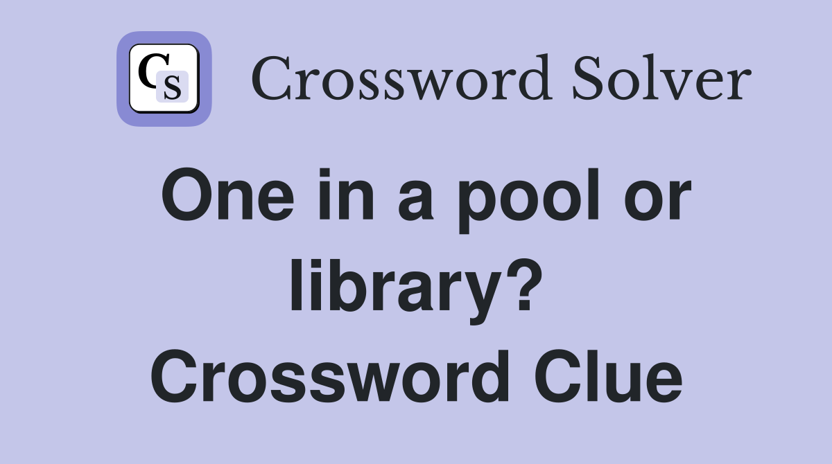 One in a pool or library? Crossword Clue