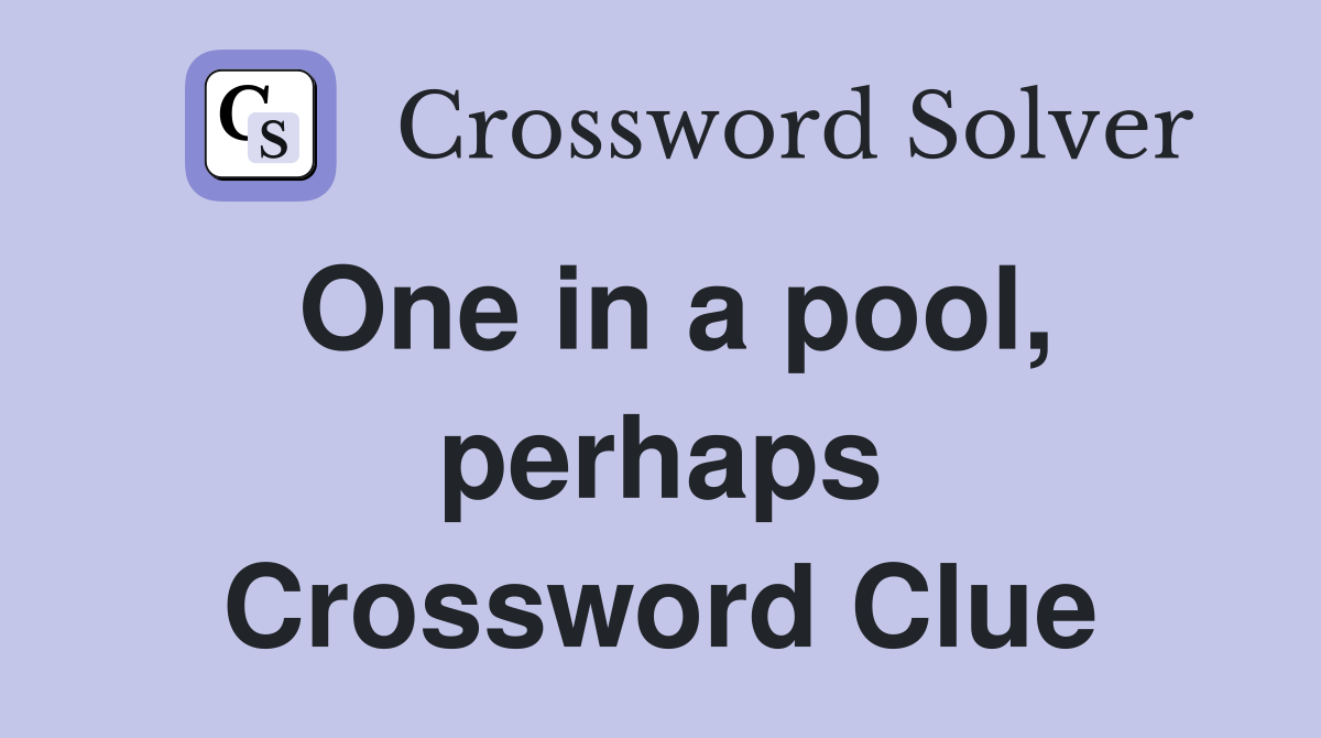 One in a pool, perhaps Crossword Clue