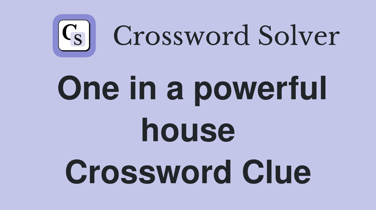 One in a powerful house Crossword Clue