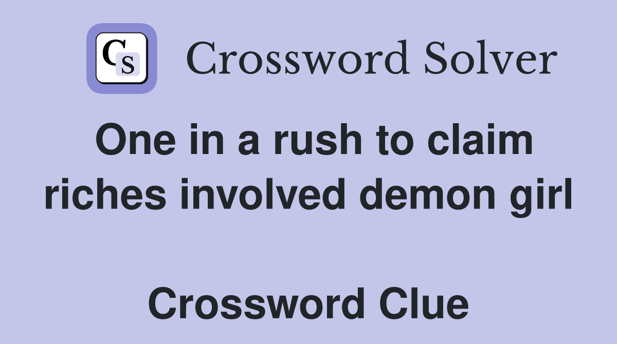 One in a rush to claim riches involved demon girl  Crossword Clue