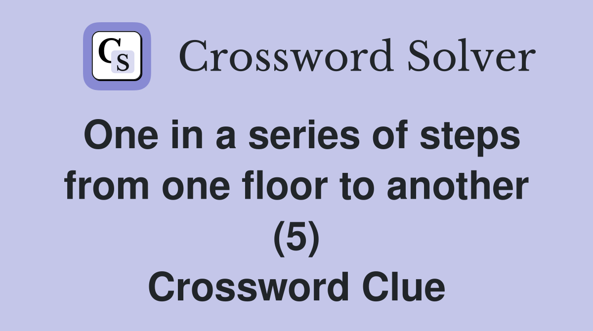 One in a series of steps from one floor to another (5) Crossword Clue