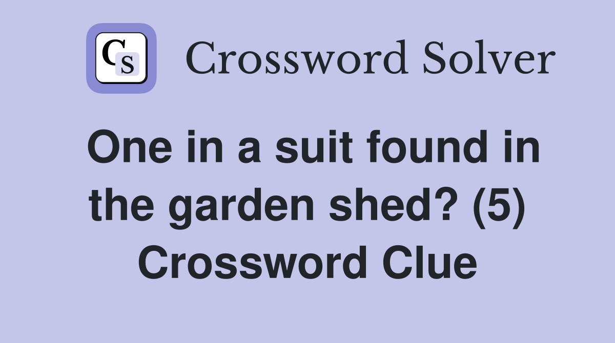 One in a suit found in the garden shed? (5) Crossword Clue