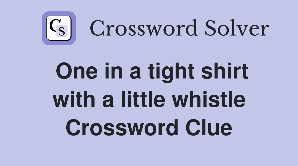 One in a tight shirt with a little whistle Crossword Clue