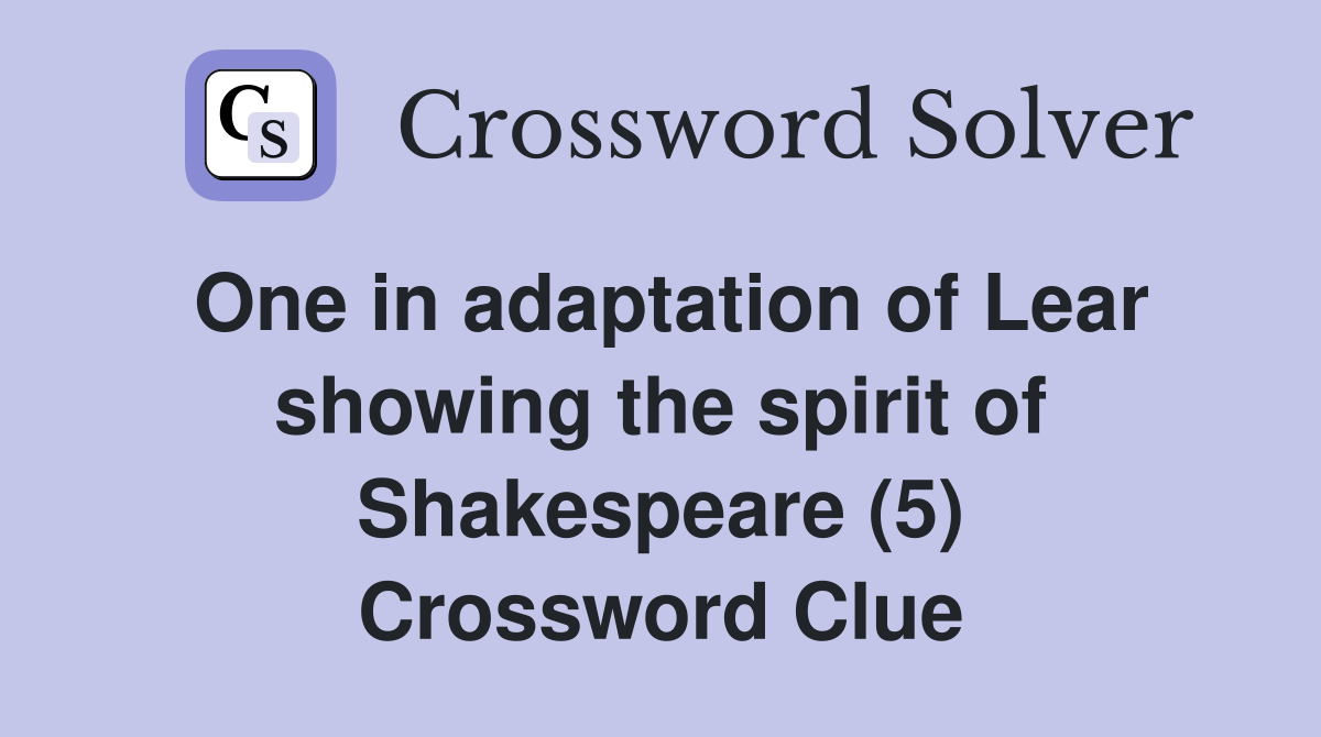 One in adaptation of Lear showing the spirit of Shakespeare (5) Crossword Clue
