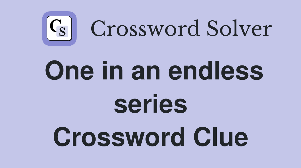 One in an endless series Crossword Clue
