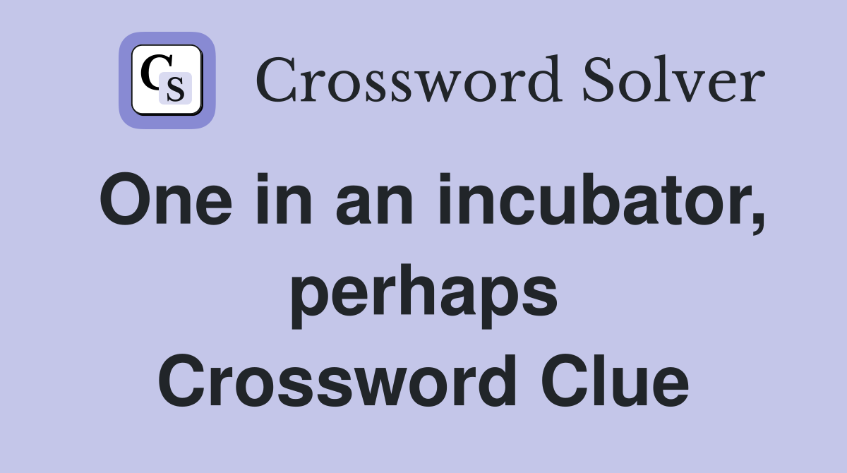 One in an incubator, perhaps Crossword Clue