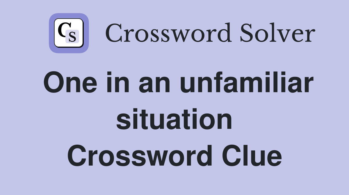 One in an unfamiliar situation Crossword Clue