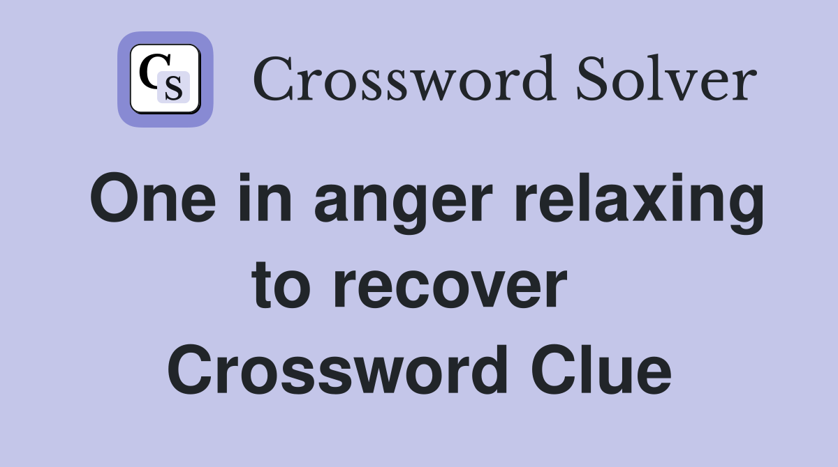 One in anger relaxing to recover  Crossword Clue