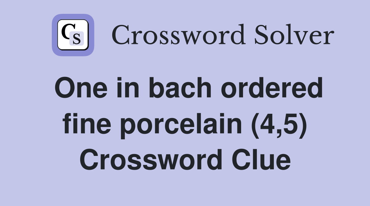 One in bach ordered fine porcelain (4,5) Crossword Clue