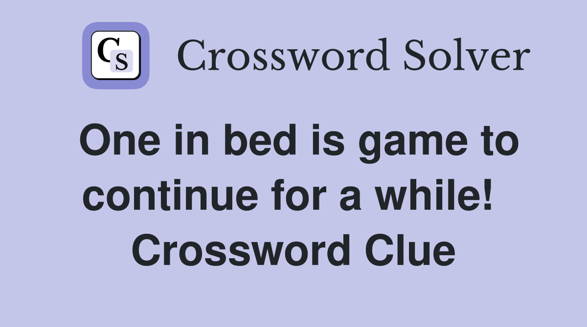 One in bed is game to continue for a while!  Crossword Clue