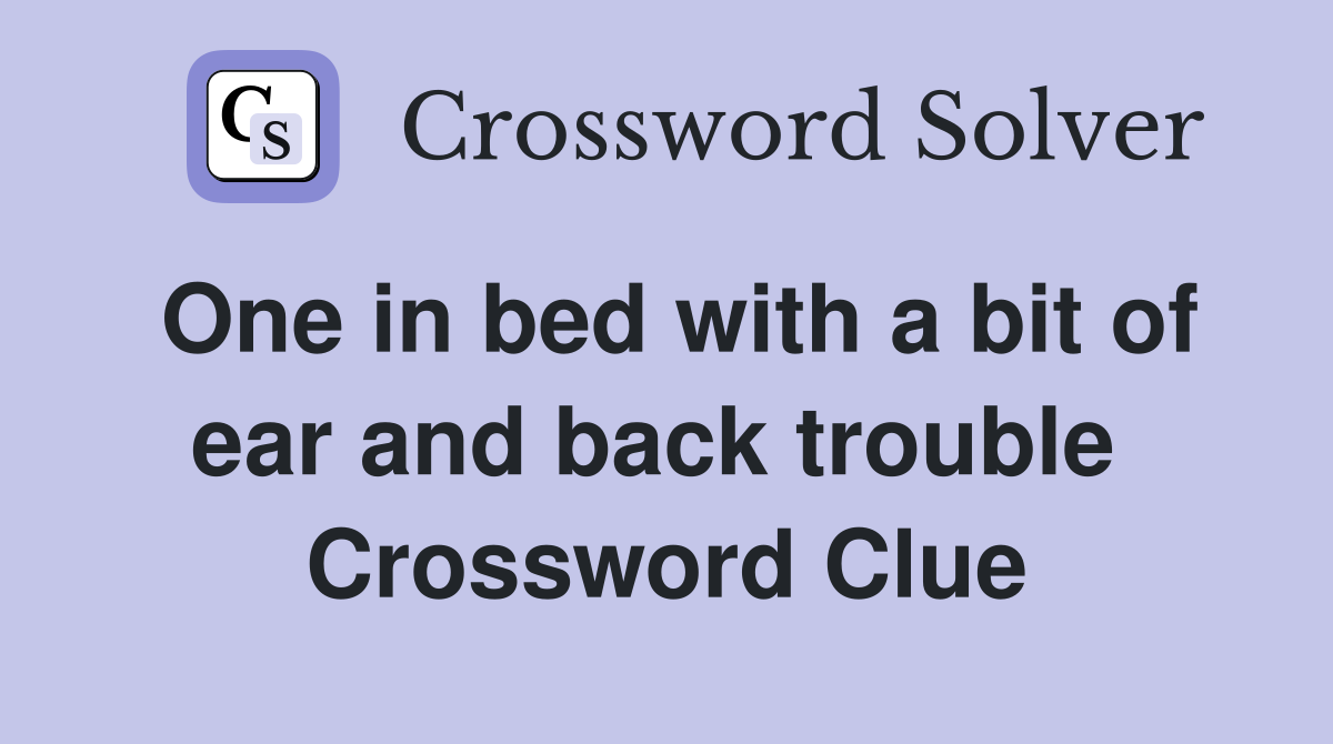 One in bed with a bit of ear and back trouble  Crossword Clue
