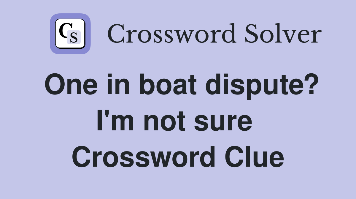 One in boat dispute? I'm not sure  Crossword Clue