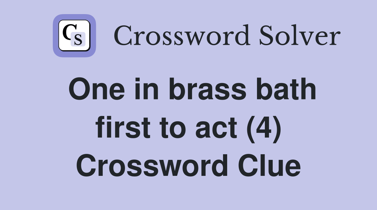 One in brass bath first to act (4) Crossword Clue