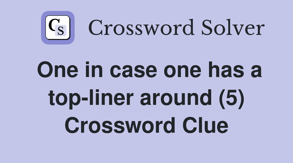 One in case one has a top-liner around (5) Crossword Clue