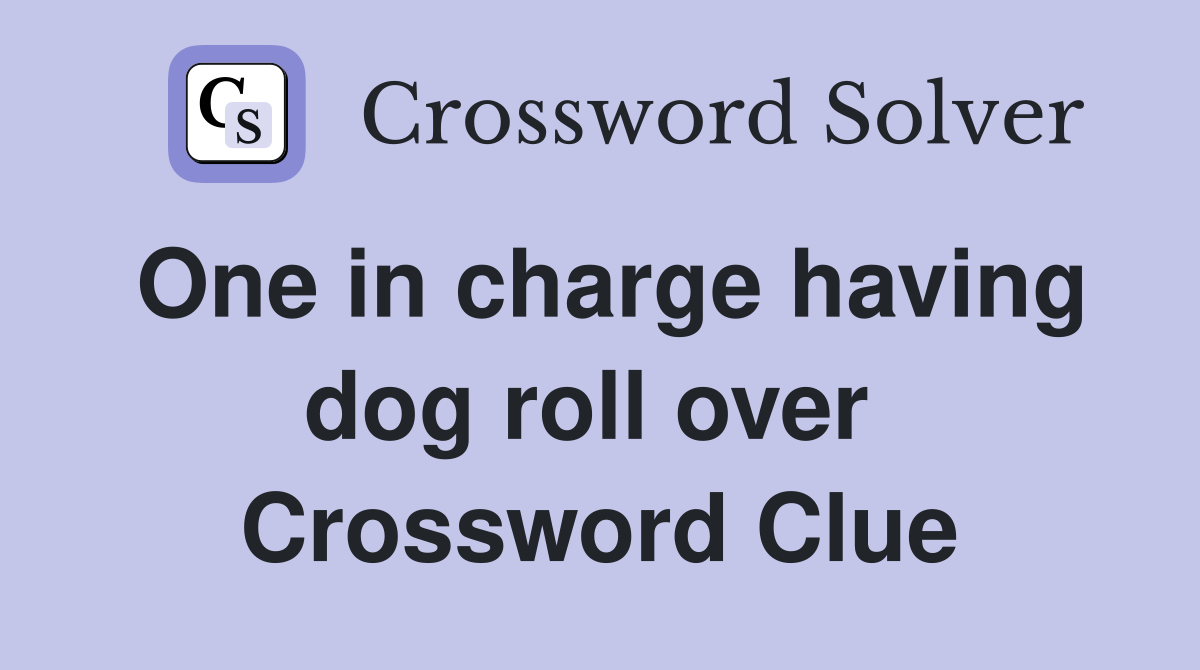 One in charge having dog roll over  Crossword Clue