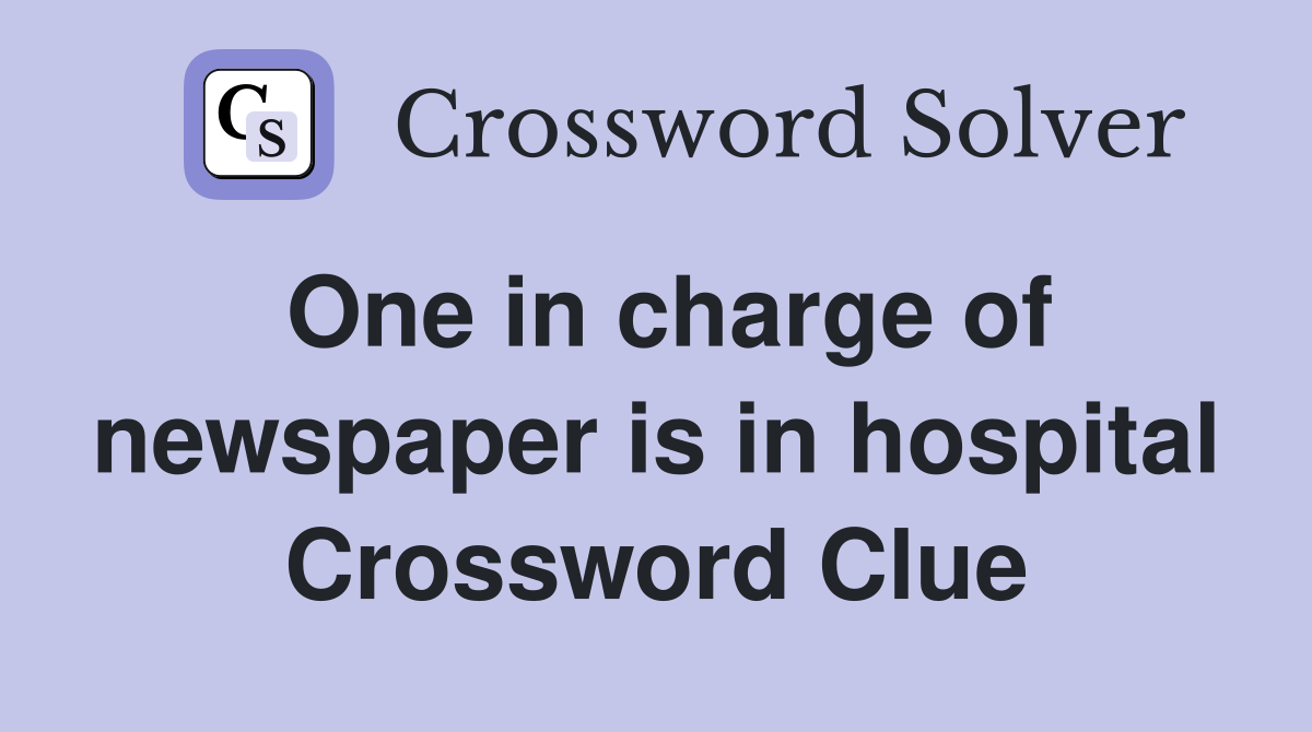 One in charge of newspaper is in hospital Crossword Clue
