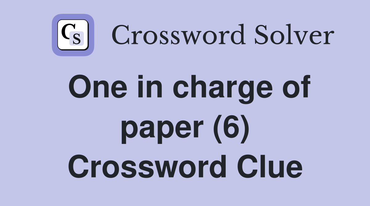 One in charge of paper (6) Crossword Clue