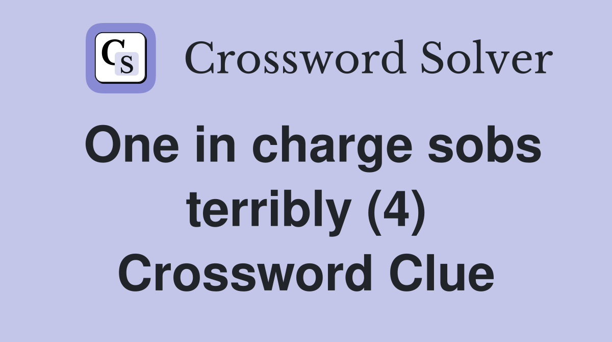 One in charge sobs terribly (4) Crossword Clue