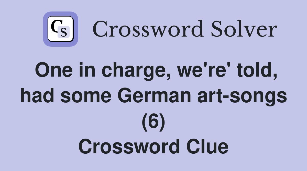 One in charge, we're' told, had some German art-songs (6) Crossword Clue
