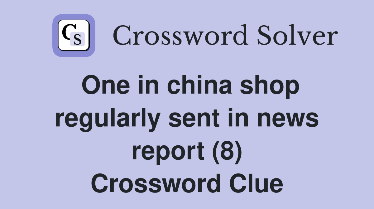 One in china shop regularly sent in news report (8) Crossword Clue