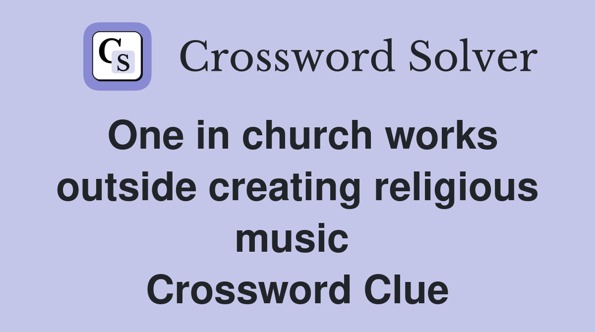 One in church works outside creating religious music  Crossword Clue