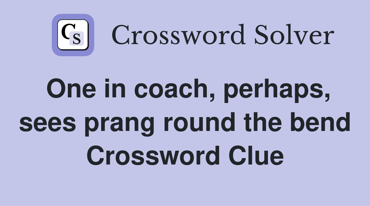 One in coach, perhaps, sees prang round the bend Crossword Clue