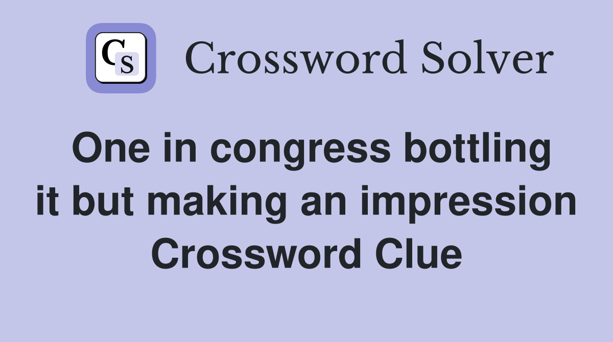 One in congress bottling it but making an impression Crossword Clue