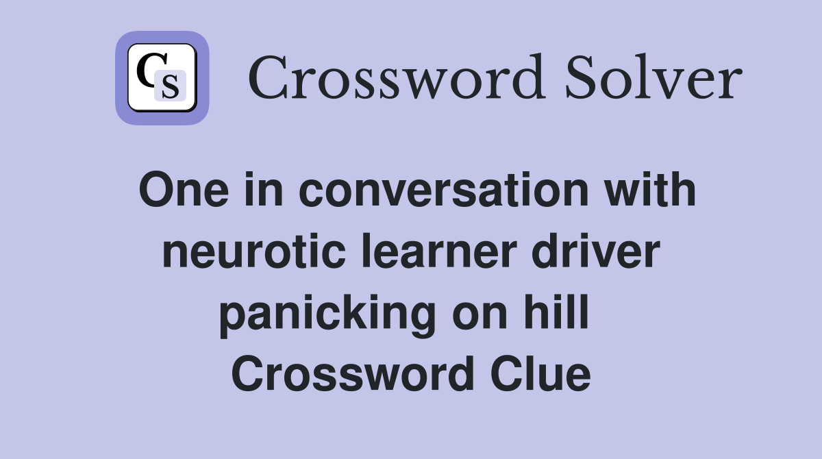 One in conversation with neurotic learner driver panicking on hill  Crossword Clue