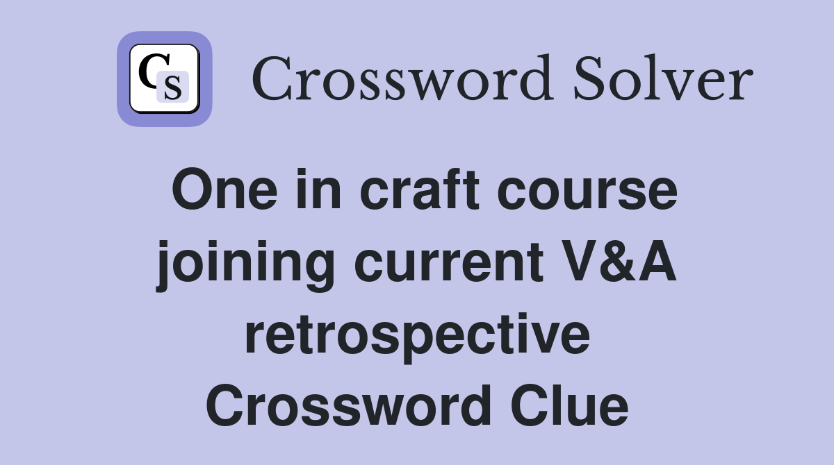 One in craft course joining current V&A retrospective Crossword Clue