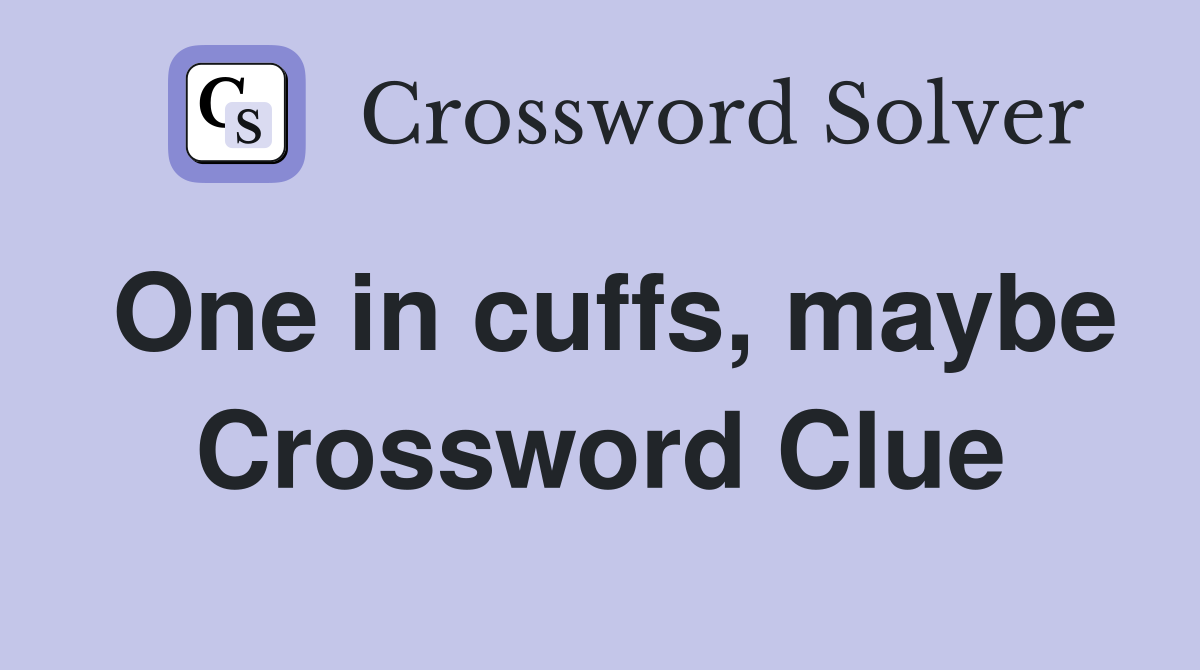 One in cuffs, maybe Crossword Clue