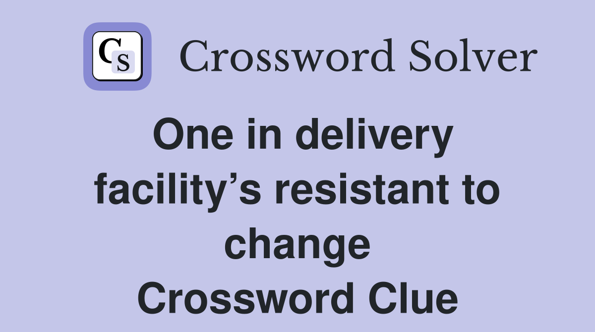 One in delivery facility’s resistant to change Crossword Clue
