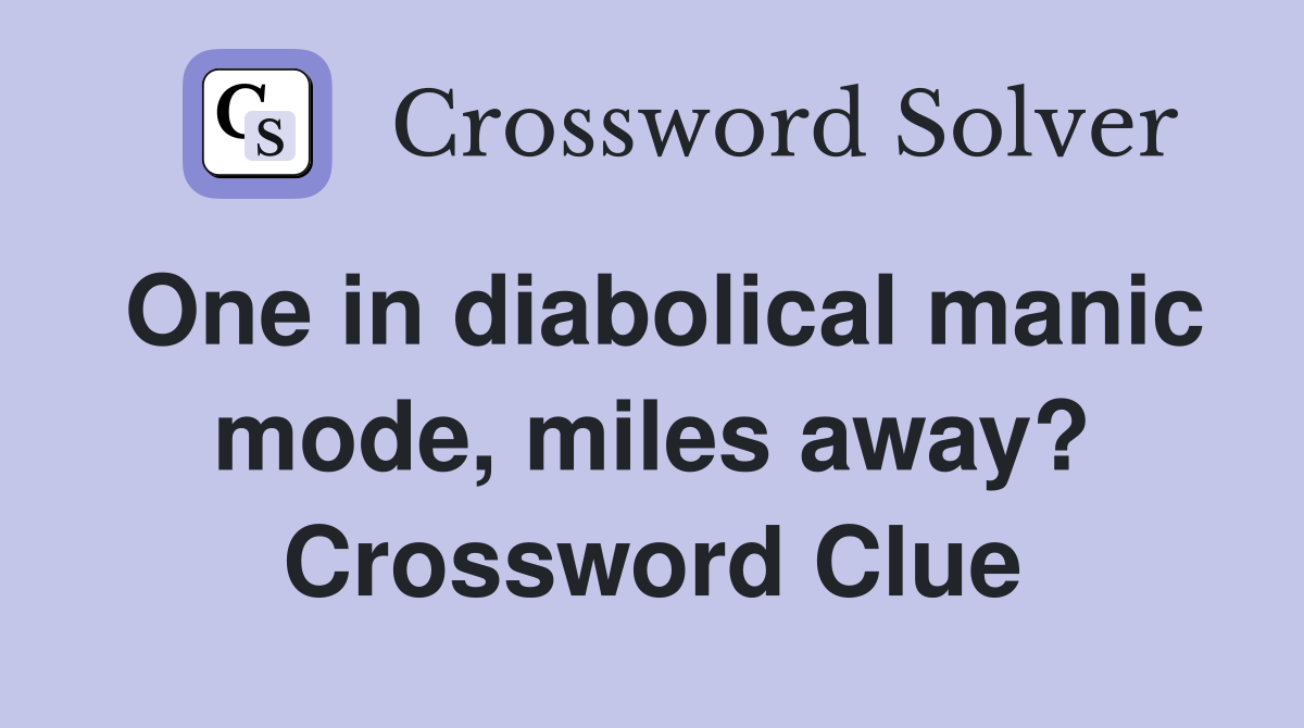 One in diabolical manic mode, miles away? Crossword Clue