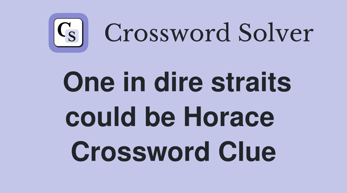 One in dire straits could be Horace  Crossword Clue
