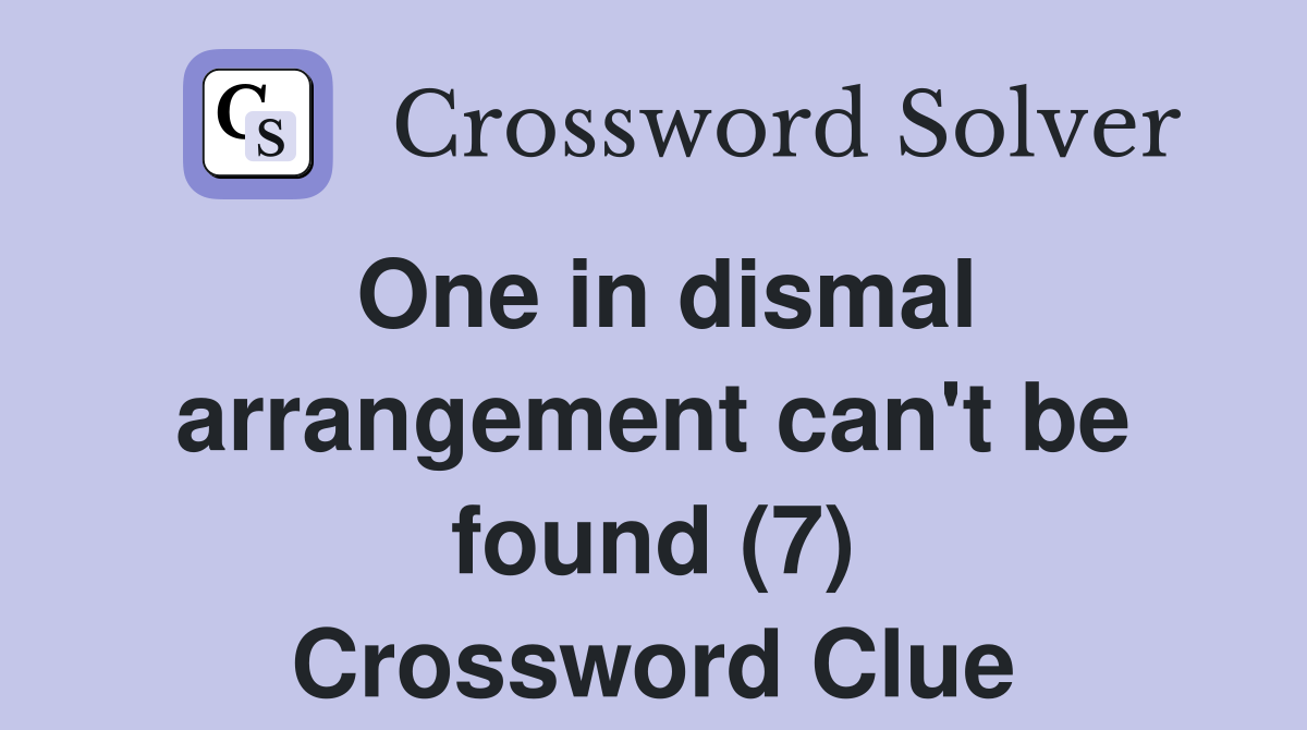 One in dismal arrangement can't be found (7) Crossword Clue