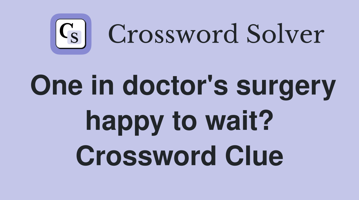 One in doctor's surgery happy to wait? Crossword Clue