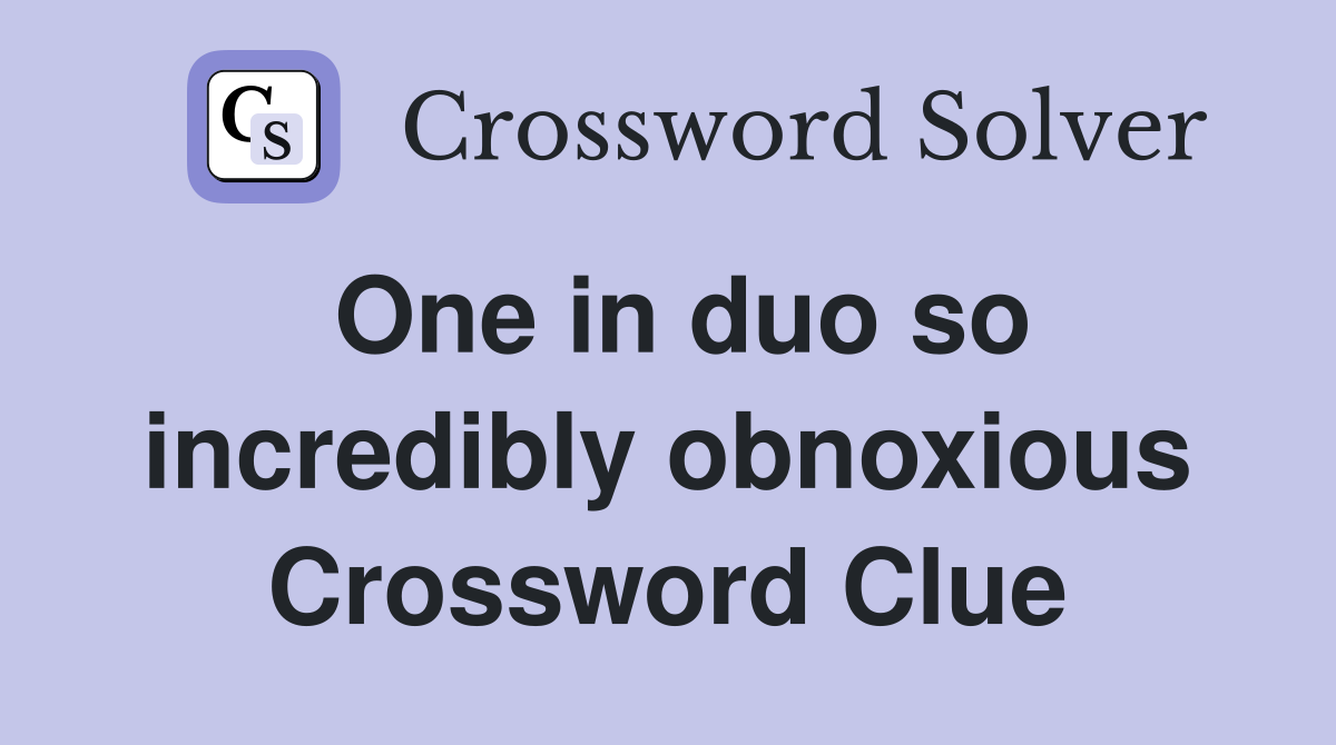 One in duo so incredibly obnoxious Crossword Clue