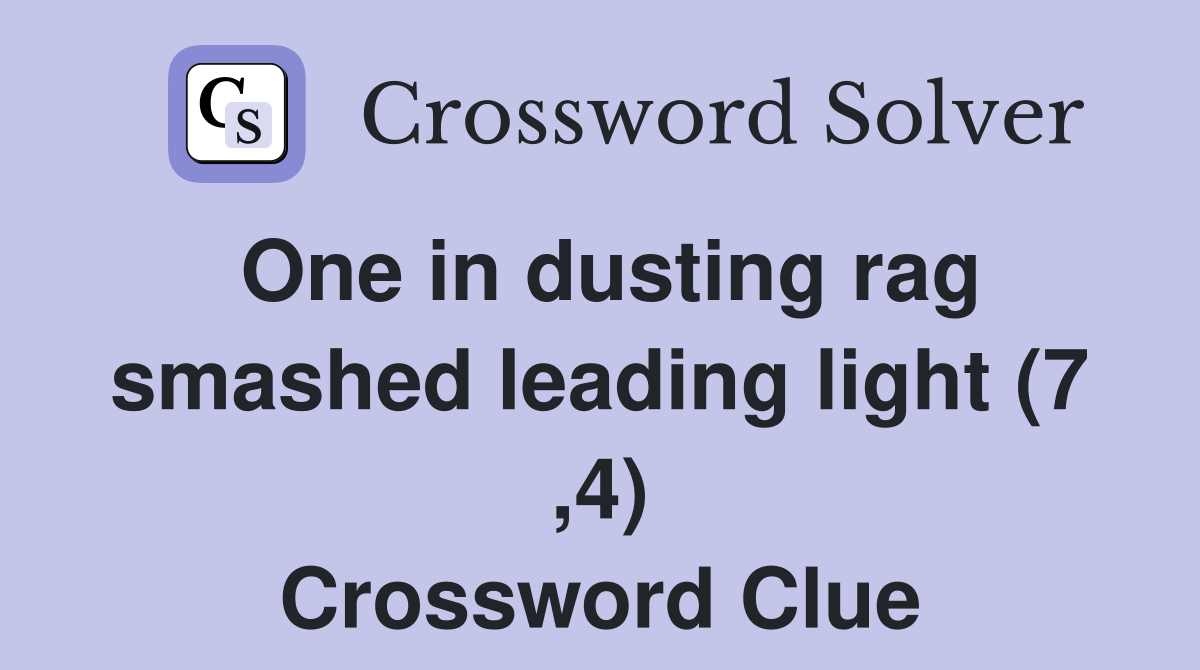 One in dusting rag smashed leading light (7 ,4) Crossword Clue